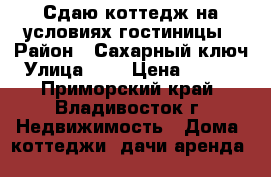 Сдаю коттедж на условиях гостиницы › Район ­ Сахарный ключ › Улица ­ - › Цена ­ 8 000 - Приморский край, Владивосток г. Недвижимость » Дома, коттеджи, дачи аренда   